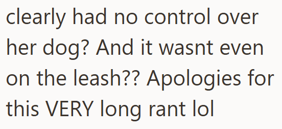 clearly had no control over her dog? And it wasnt even on the leash?? Apologies for this VERY long rant lol