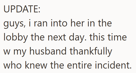 UPDATE: guys, i ran into her in the lobby the next day. this time w my husband thankfully who knew the entire incident.