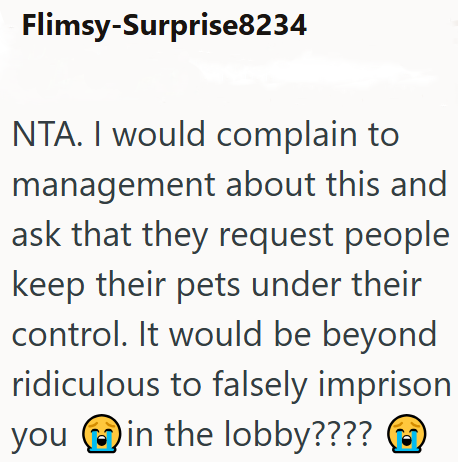 Flimsy-Surprise8234 NTA. I would complain to management about this and ask that they request people keep their pets under their control. It would be beyond ridiculous to falsely imprison you in the lobby????