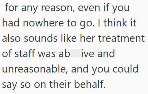 for any reason, even if you had nowhere to go. I think it also sounds like her treatment of staff was ab ive and unreasonable, and you could say so on their behalf.