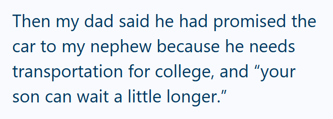 Then my dad said he had promised the car to my nephew because he needs transportation for college, and "your son can wait a little longer."