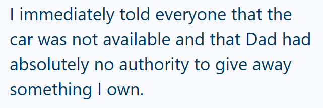 I immediately told everyone that the car was not available and that Dad had absolutely no authority to give away something I own.