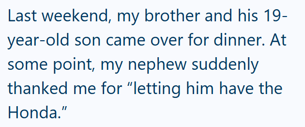 Last weekend, my brother and his 19- year-old son came over for dinner. At some point, my nephew suddenly thanked me for "letting him have the Honda."