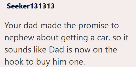Seeker131313 Your dad made the promise to nephew about getting a car, so it sounds like Dad is now on the hook to buy him one.