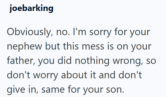 joebarking Obviously, no. I'm sorry for your nephew but this mess is on your father, you did nothing wrong, so don't worry about it and don't give in, same for your son.