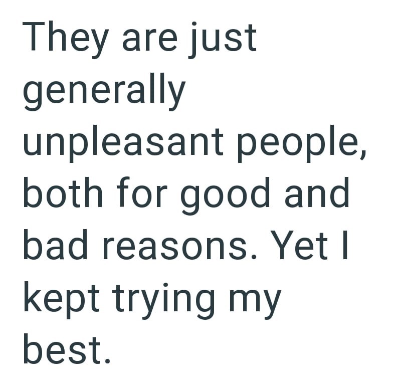 They are just generally unpleasant people, both for good and bad reasons. Yet I kept trying my best.