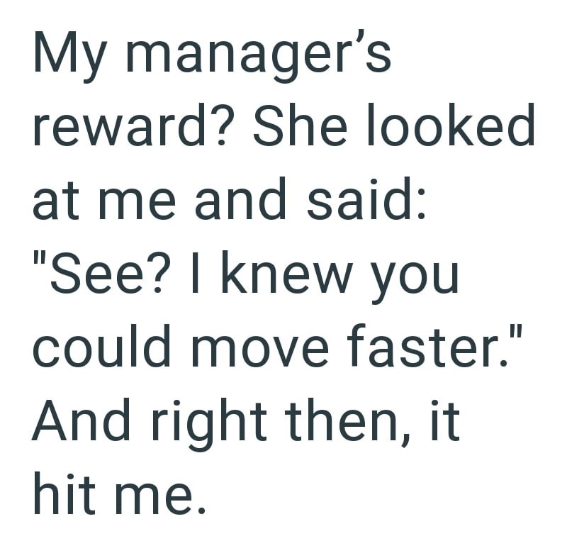My manager's reward? She looked at me and said: "See? I knew you could move faster." And right then, it hit me.