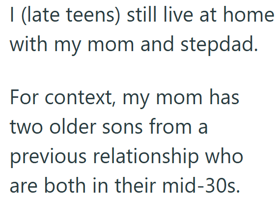 I (late teens) still live at home with my mom and stepdad. For context, my mom has two older sons from a previous relationship who are both in their mid-30s.