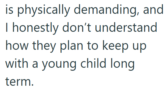 is physically demanding, and I honestly don't understand how they plan to keep up with a young child long term.