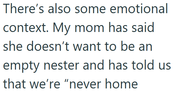 There's also some emotional context. My mom has said she doesn't want to be an empty nester and has told us that we're "never home