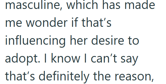 masculine, which has made me wonder if that's influencing her desire to adopt. I know I can't say that's definitely the reason,