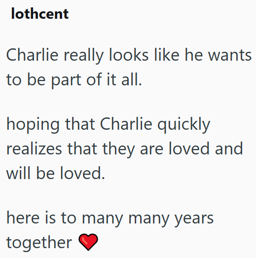 lothcent Charlie really looks like he wants to be part of it all. hoping that Charlie quickly realizes that they are loved and will be loved. here is to many many years together