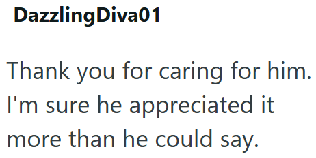 Dazzling Diva01 Thank you for caring for him. I'm sure he appreciated it more than he could say.