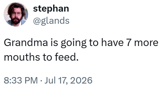 stephan @glands Grandma is going to have 7 more mouths to feed. 8:33 PM Jul 17, 2026