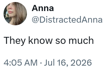 Anna @DistractedAnna They know so much 4:05 AM Jul 16, 2026