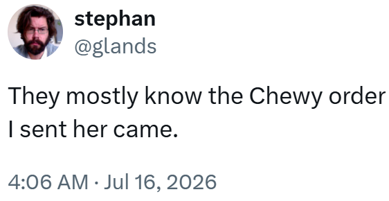 stephan @glands They mostly know the Chewy order I sent her came. 4:06 AM ⚫ Jul 16, 2026 •