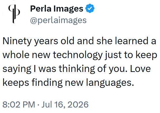 Perla Images @perlaimages Ninety years old and she learned a whole new technology just to keep saying I was thinking of you. Love keeps finding new languages. 8:02 PM Jul 16, 2026