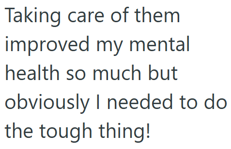 Taking care of them improved my mental health so much but obviously I needed to do the tough thing!