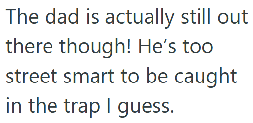 The dad is actually still out there though! He's too street smart to be caught in the trap I guess.