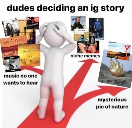 dudes deciding an ig story STOWOTS Atter i Cas music no one wants to hear niche memes mysterious pic of nature