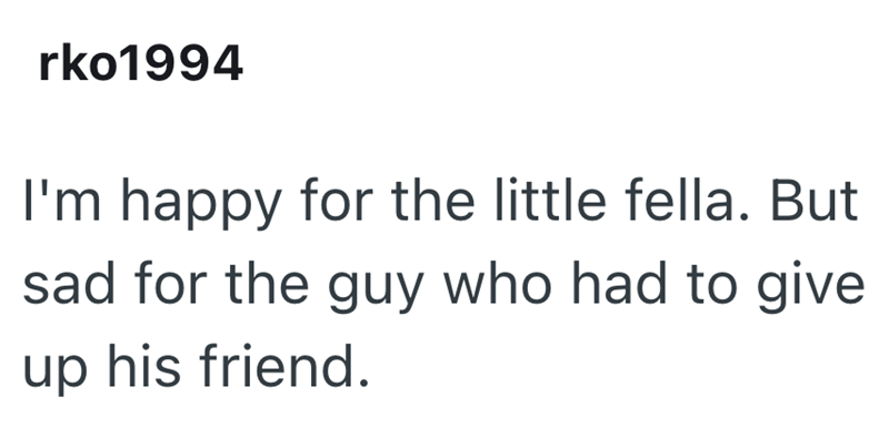 rko1994 I'm happy for the little fella. But sad for the guy who had to give up his friend.