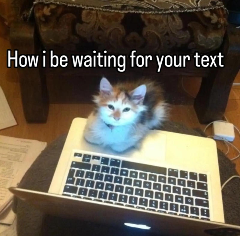 How i be waiting for your text