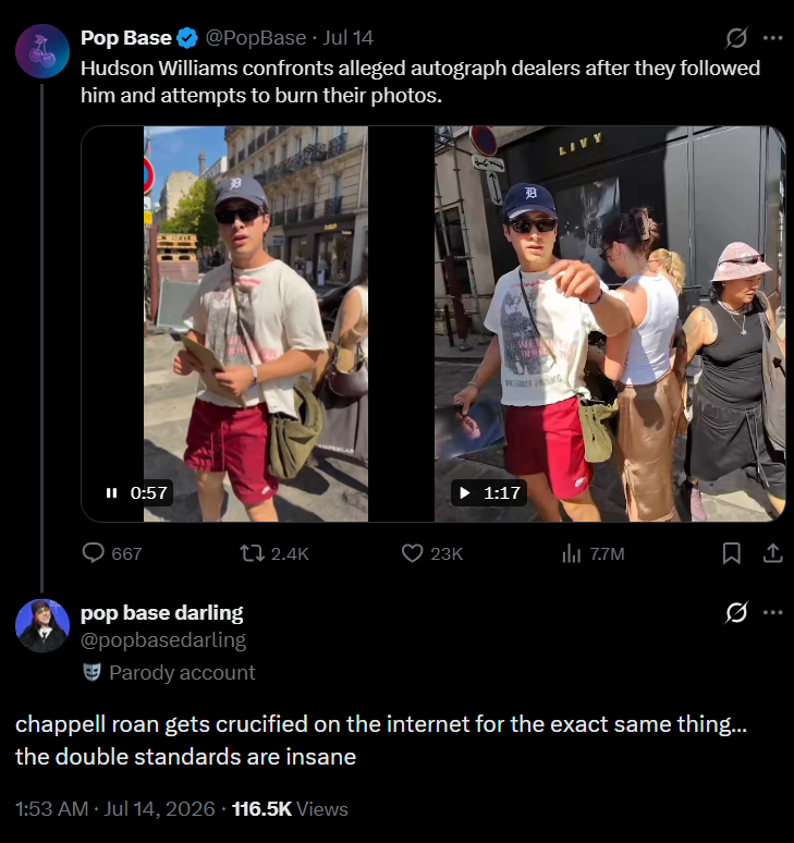 A Pop Base ❤ @PopBase Jul 14 Hudson Williams confronts alleged autograph dealers after they followed him and attempts to burn their photos. II 0:57 667 2.4K 23K NEWE 1:17 LIVY 7.7M pop base darling @popbasedarling Parody account chappell roan gets crucified on the internet for the exact same thing... the double standards are insane 1:53 AM ⚫ Jul 14, 2026 116.5K Views