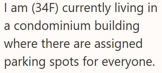 I am (34F) currently living in a condominium building where there are assigned parking spots for everyone.