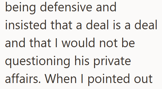 being defensive and insisted that a deal is a deal and that I would not be questioning his private affairs. When I pointed out