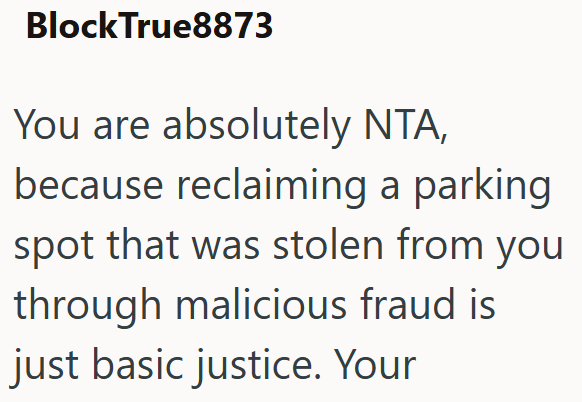 BlockTrue8873 You are absolutely NTA, because reclaiming a parking spot that was stolen from you through malicious fraud is just basic justice. Your