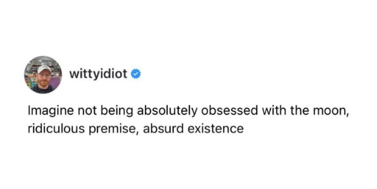 wittyidiot ❤ Imagine not being absolutely obsessed with the moon, ridiculous premise, absurd existence