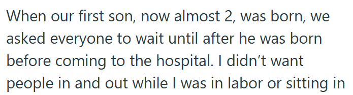 When our first son, now almost 2, was born, we asked everyone to wait until after he was born before coming to the hospital. I didn't want people in and out while I was in labor or sitting in