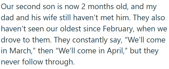 Our second son is now 2 months old, and my dad and his wife still haven't met him. They also haven't seen our oldest since February, when we drove to them. They constantly say, "We'll come in March," then "We'll come in April," but they never follow through.