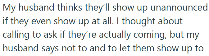 My husband thinks they'll show up unannounced if they even show up at all. I thought about calling to ask if they're actually coming, but my husband says not to and to let them show up to