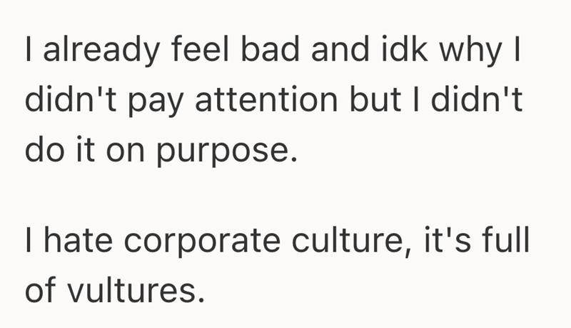 I already feel bad and idk why I didn't pay attention but I didn't do it on purpose. I hate corporate culture, it's full of vultures.
