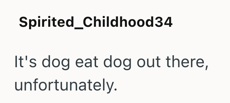Spirited_Childhood34 It's dog eat dog out there, unfortunately.