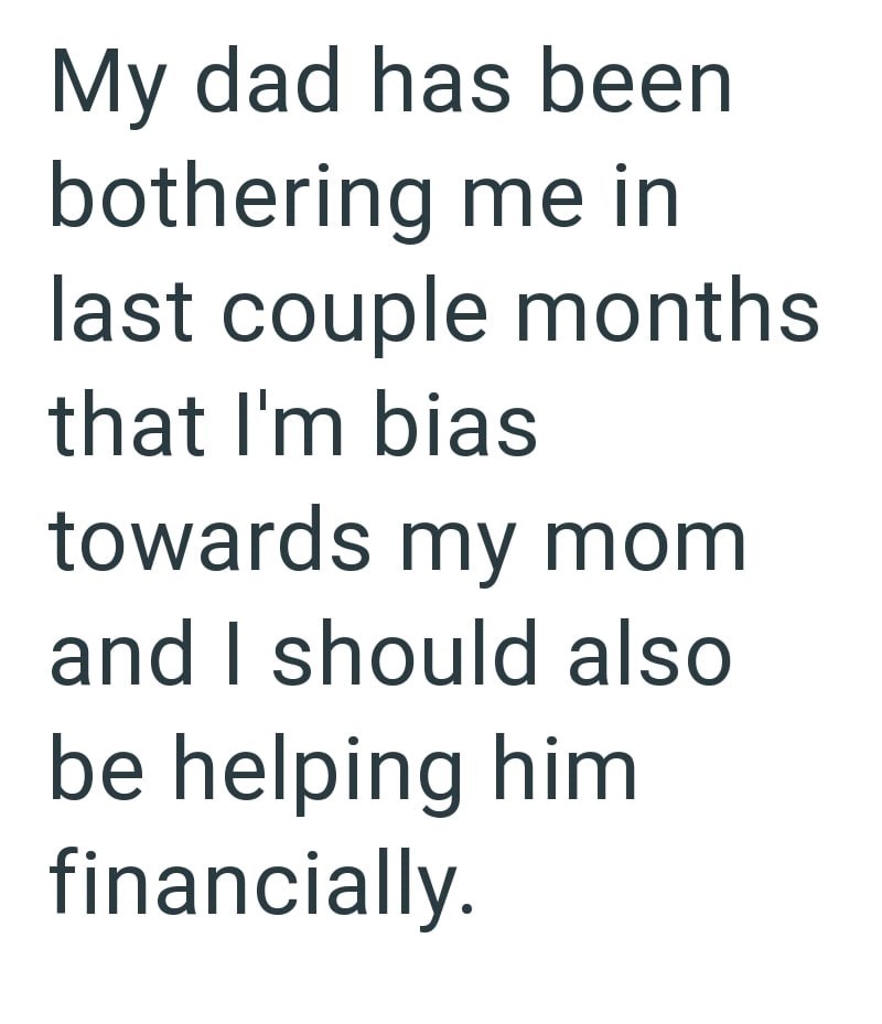 My dad has been bothering me in last couple months that I'm bias towards my mom and I should also be helping him financially.