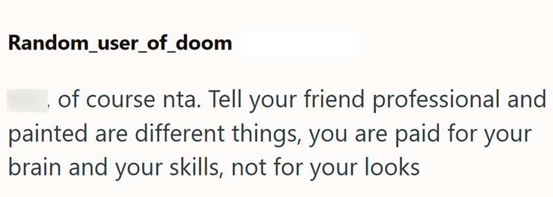 Random_user_of_doom of course nta. Tell your friend professional and painted are different things, you are paid for your brain and your skills, not for your looks