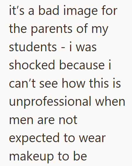 it's a bad image for the parents of my students - i was shocked because i can't see how this is unprofessional when men are not expected to wear makeup to be