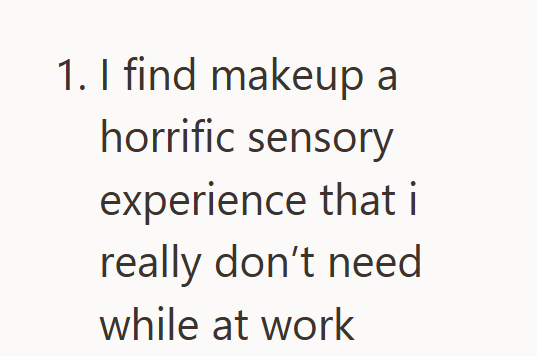 1. I find makeup a horrific sensory experience that i really don't need while at work
