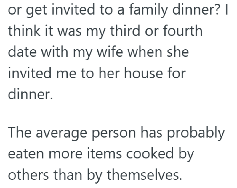 or get invited to a family dinner? I think it was my third or fourth date with my wife when she invited me to her house for dinner. The average person has probably eaten more items cooked by others than by themselves.