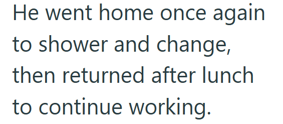 He went home once again to shower and change, then returned after lunch to continue working.