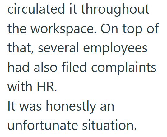 circulated it throughout the workspace. On top of that, several employees had also filed complaints with HR. It was honestly an unfortunate situation.
