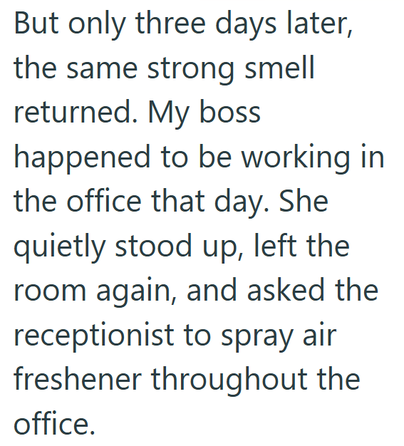 But only three days later, the same strong smell returned. My boss happened to be working in the office that day. She quietly stood up, left the room again, and asked the receptionist to spray air freshener throughout the office.