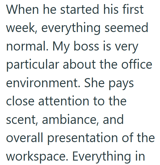 When he started his first week, everything seemed normal. My boss is very particular about the office environment. She pays close attention to the scent, ambiance, and overall presentation of the workspace. Everything in