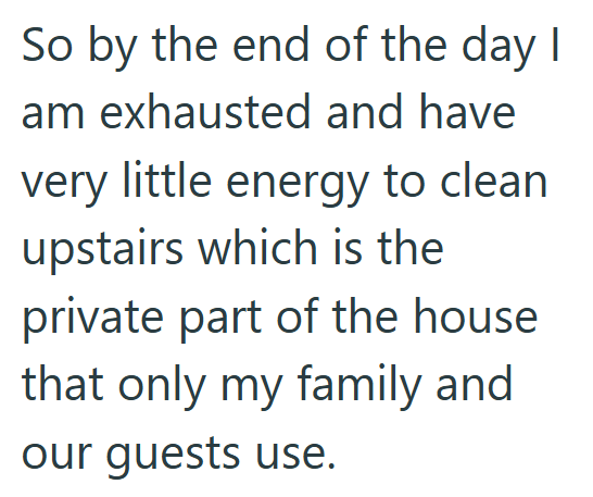 So by the end of the day I am exhausted and have very little energy to clean upstairs which is the private part of the house that only my family and our guests use.