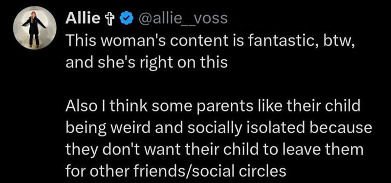 Allie + @allie_voss This woman's content is fantastic, btw, and she's right on this Also I think some parents like their child being weird and socially isolated because they don't want their child to leave them for other friends/social circles