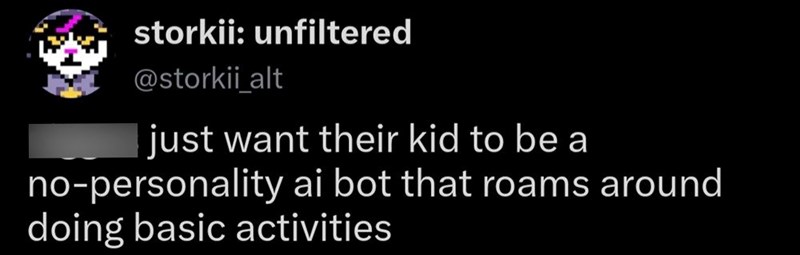 storkii: unfiltered @storkii_alt just want their kid to be a no-personality ai bot that roams around doing basic activities