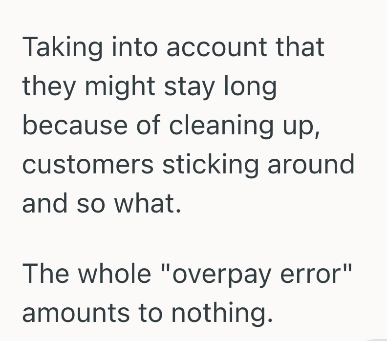Taking into account that they might stay long because of cleaning up, customers sticking around and so what. The whole "overpay error" amounts to nothing.
