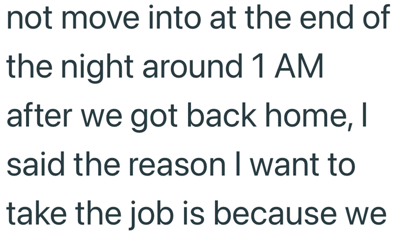 not move into at the end of the night around 1 AM after we got back home, I said the reason I want to take the job is because we